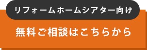 リフォームホームシアター向け 無料ご相談はこちらから